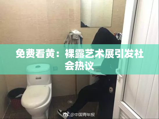 免费看黄：裸露艺术展引发社会热议