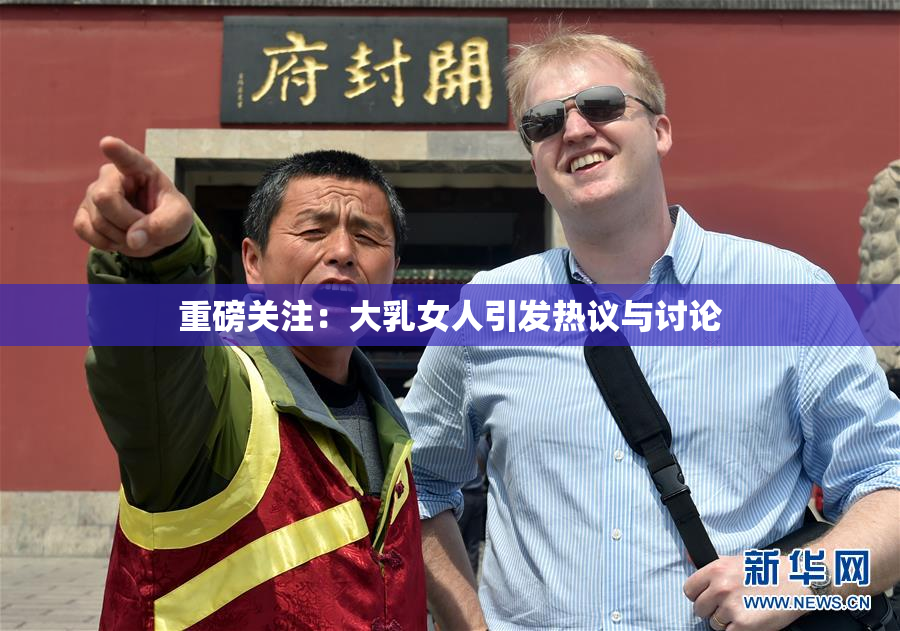 重磅关注：大乳女人引发热议与讨论