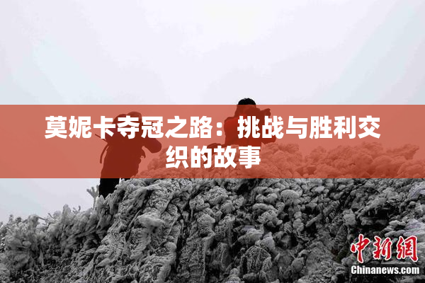 莫妮卡夺冠之路：挑战与胜利交织的故事