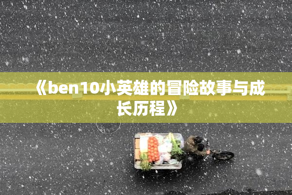 《ben10小英雄的冒险故事与成长历程》
