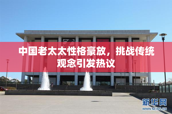 中国老太太性格豪放，挑战传统观念引发热议
