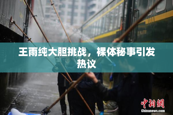 王雨纯大胆挑战，裸体秘事引发热议