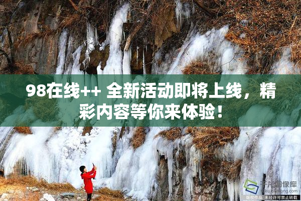 98在线++ 全新活动即将上线，精彩内容等你来体验！