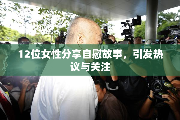 12位女性分享自慰故事，引发热议与关注