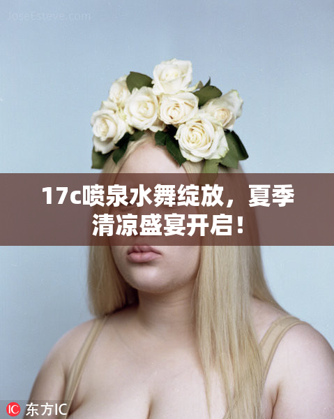 17c喷泉水舞绽放，夏季清凉盛宴开启！