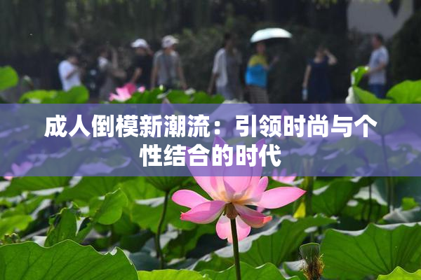 成人倒模新潮流：引领时尚与个性结合的时代