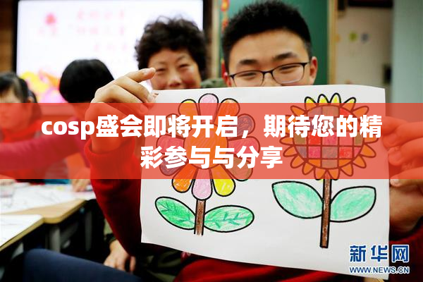 cosp盛会即将开启，期待您的精彩参与与分享