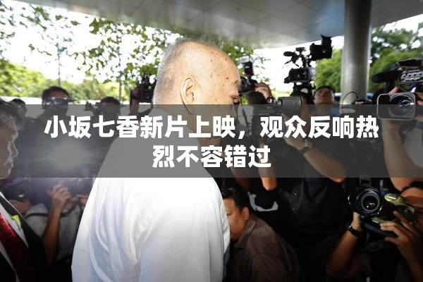 小坂七香新片上映，观众反响热烈不容错过