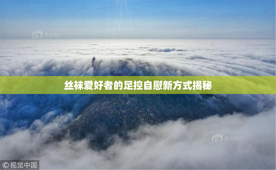 丝袜爱好者的足控自慰新方式揭秘