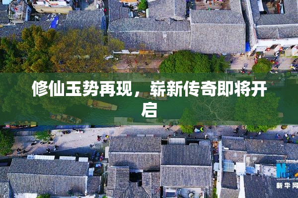 修仙玉势再现，崭新传奇即将开启