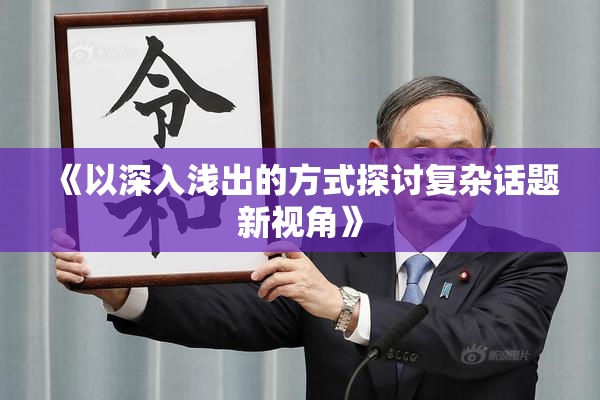 《以深入浅出的方式探讨复杂话题新视角》