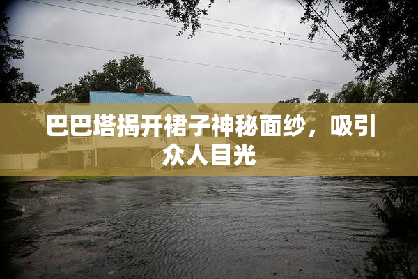 巴巴塔揭开裙子神秘面纱，吸引众人目光