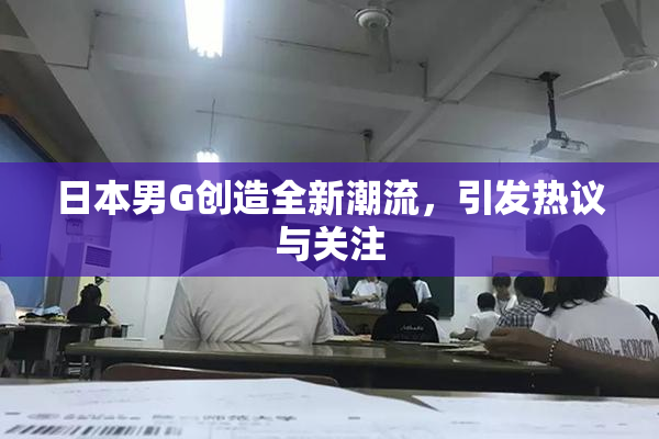 日本男G创造全新潮流，引发热议与关注