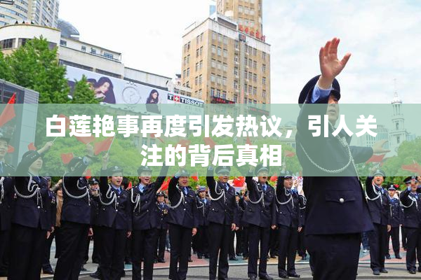 白莲艳事再度引发热议，引人关注的背后真相