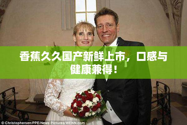 香蕉久久国产新鲜上市，口感与健康兼得！