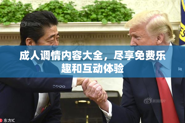 成人调情内容大全，尽享免费乐趣和互动体验