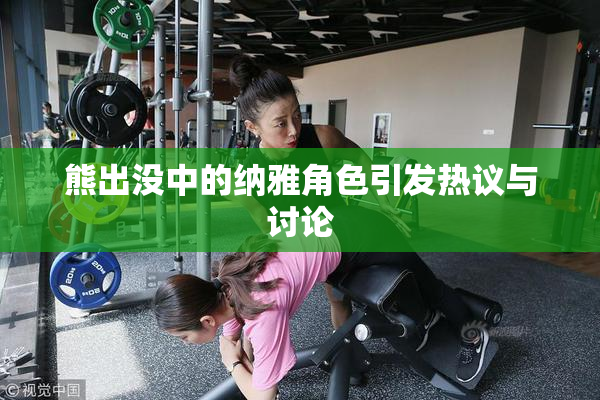 熊出没中的纳雅角色引发热议与讨论