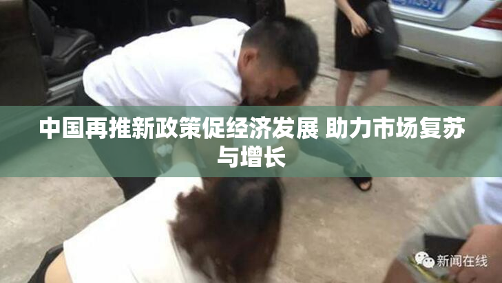 中国再推新政策促经济发展 助力市场复苏与增长