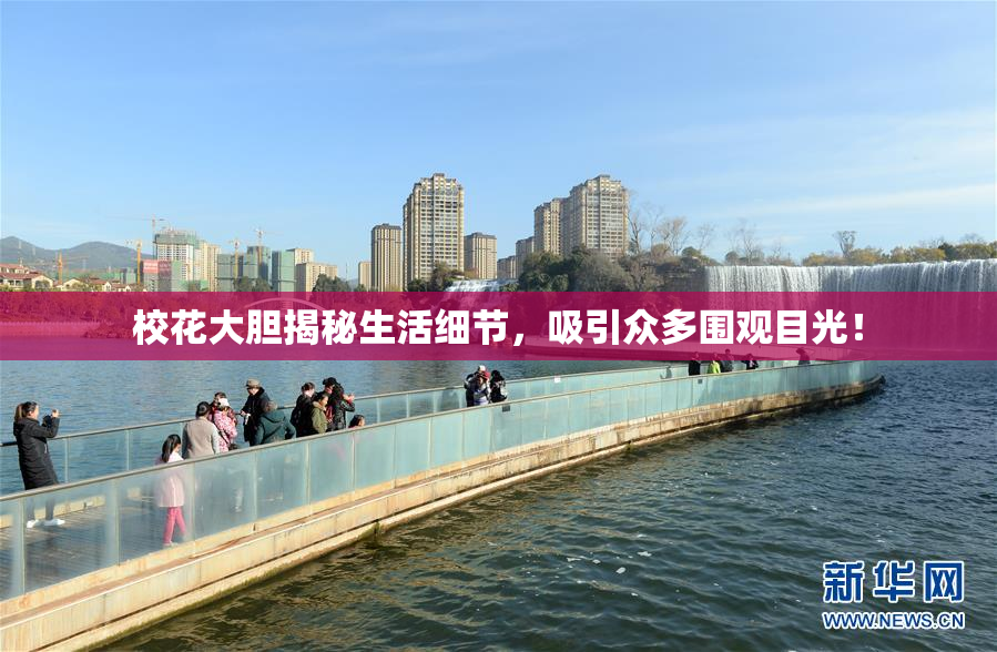校花大胆揭秘生活细节，吸引众多围观目光！