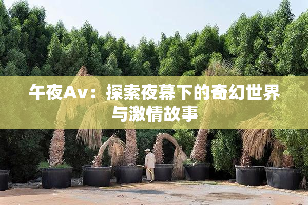 午夜Av：探索夜幕下的奇幻世界与激情故事