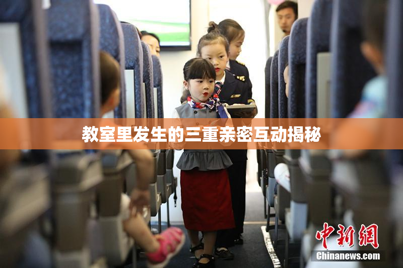 教室里发生的三重亲密互动揭秘