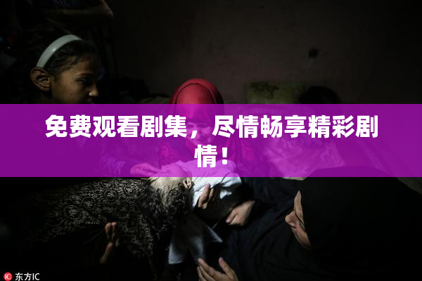 免费观看剧集，尽情畅享精彩剧情！