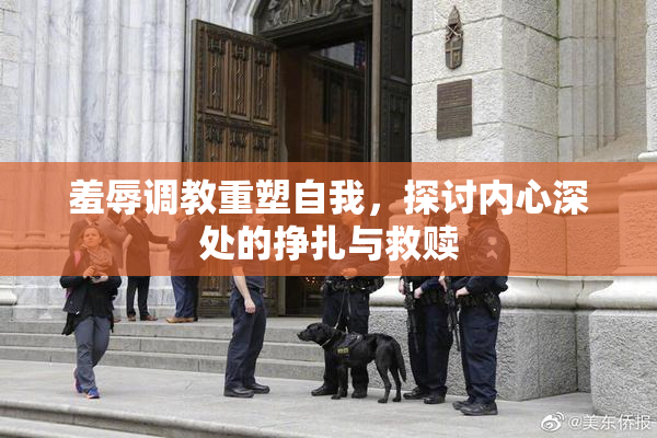 羞辱调教重塑自我，探讨内心深处的挣扎与救赎