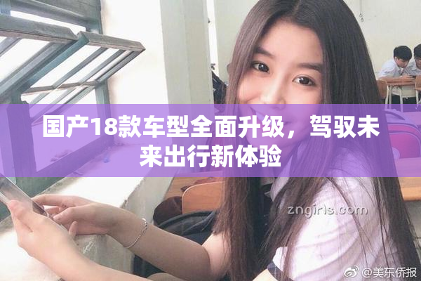 国产18款车型全面升级，驾驭未来出行新体验