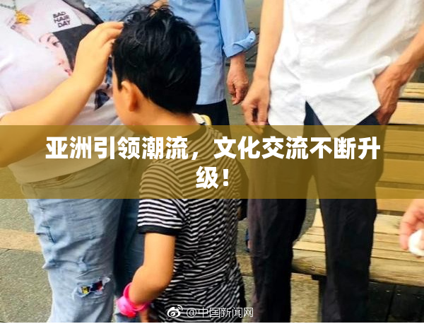 亚洲引领潮流，文化交流不断升级！