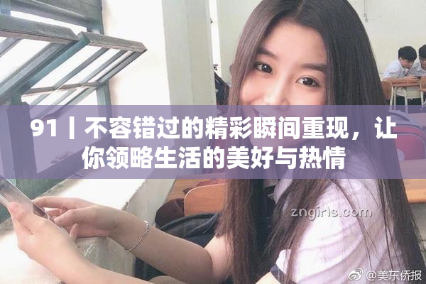 91丨不容错过的精彩瞬间重现，让你领略生活的美好与热情