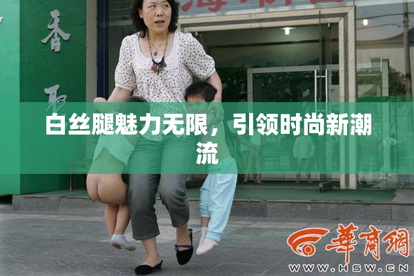 白丝腿魅力无限，引领时尚新潮流