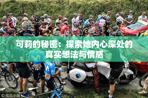可莉的秘密：探索她内心深处的真实想法与情感