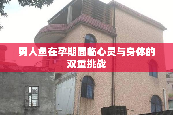 男人鱼在孕期面临心灵与身体的双重挑战