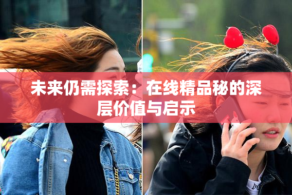 未来仍需探索：在线精品秘的深层价值与启示