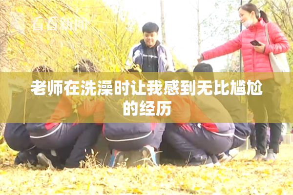 老师在洗澡时让我感到无比尴尬的经历