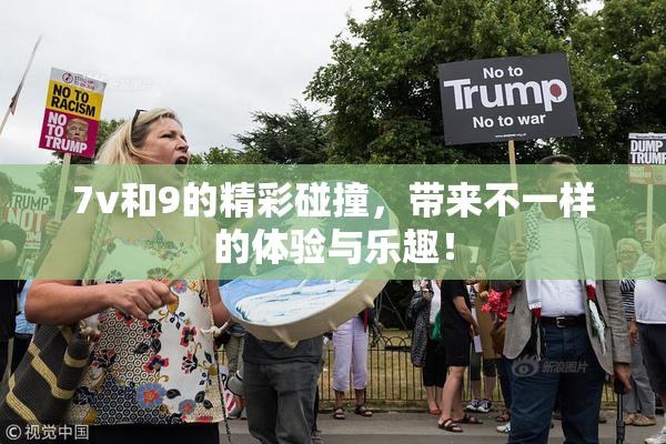 7v和9的精彩碰撞，带来不一样的体验与乐趣！