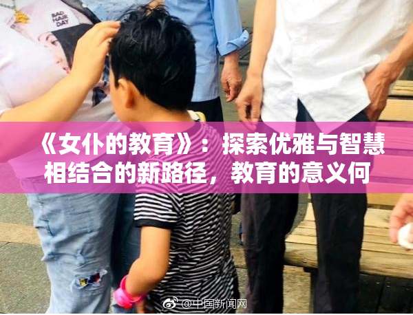 《女仆的教育》：探索优雅与智慧相结合的新路径，教育的意义何在？