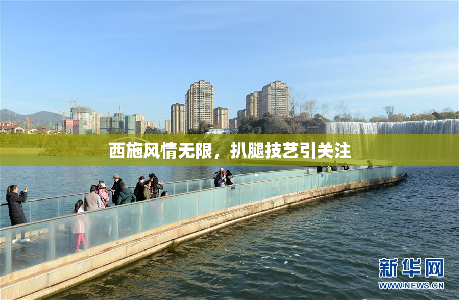 西施风情无限，扒腿技艺引关注