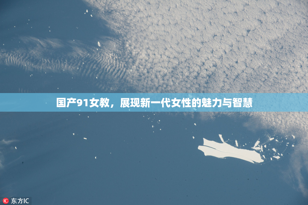 国产91女教，展现新一代女性的魅力与智慧