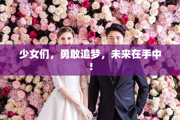 少女们，勇敢追梦，未来在手中！