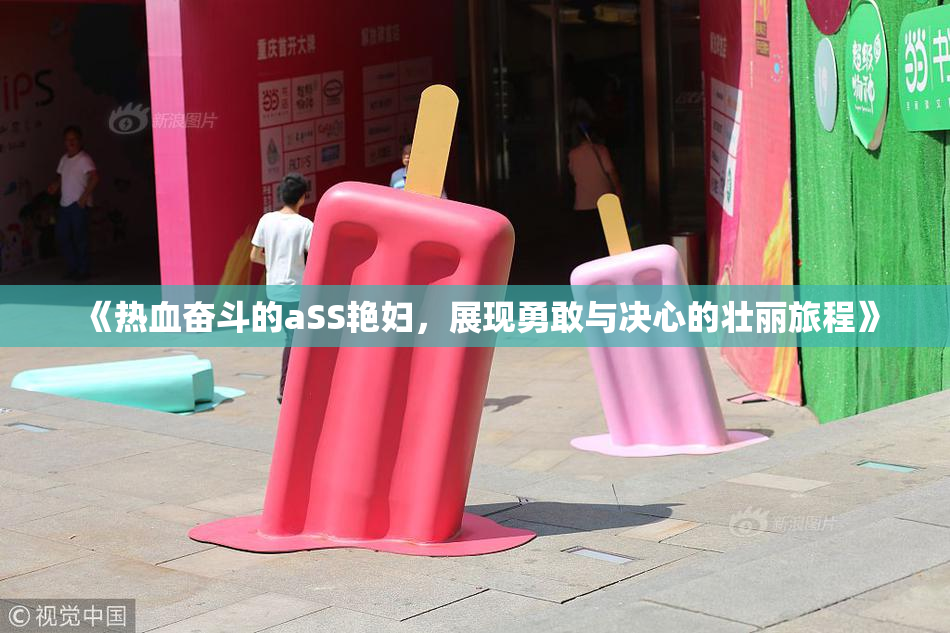《热血奋斗的aSS艳妇，展现勇敢与决心的壮丽旅程》