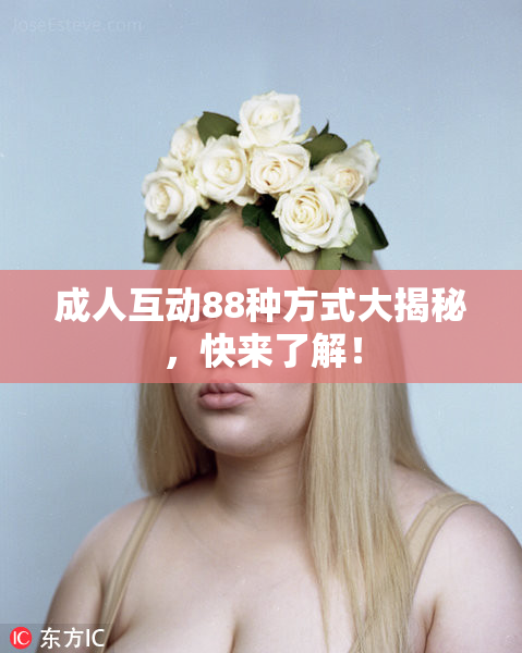 成人互动88种方式大揭秘，快来了解！