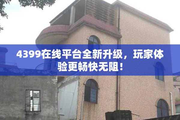 4399在线平台全新升级，玩家体验更畅快无阻！