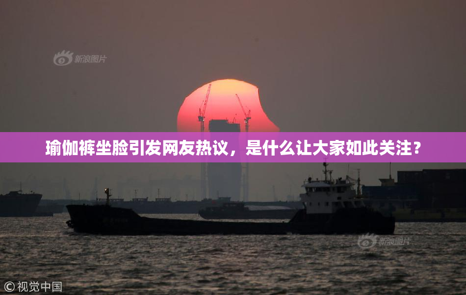 瑜伽裤坐脸引发网友热议，是什么让大家如此关注？