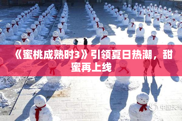 《蜜桃成熟时3》引领夏日热潮，甜蜜再上线