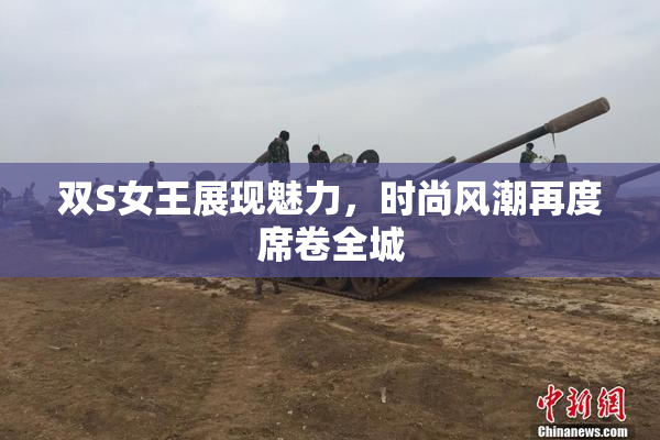双S女王展现魅力，时尚风潮再度席卷全城