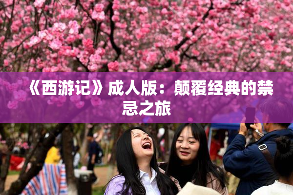 《西游记》成人版：颠覆经典的禁忌之旅