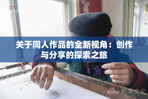 关于同人作品的全新视角：创作与分享的探索之旅