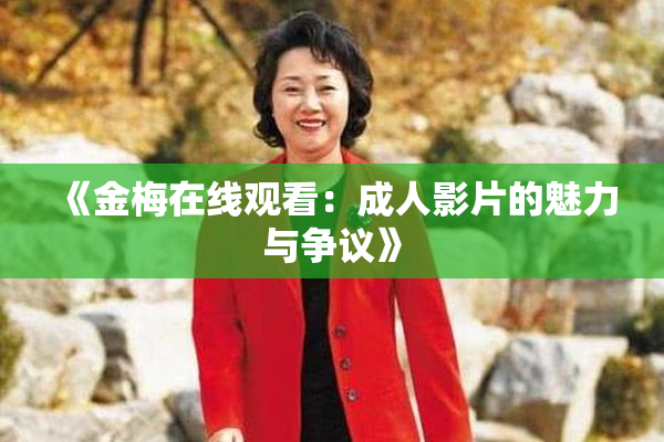 《金梅在线观看：成人影片的魅力与争议》