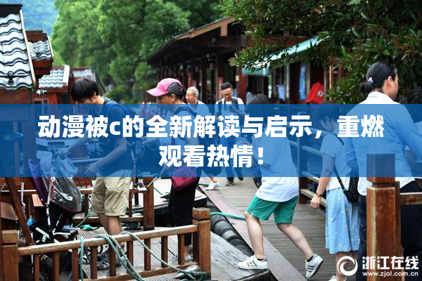 动漫被c的全新解读与启示，重燃观看热情！
